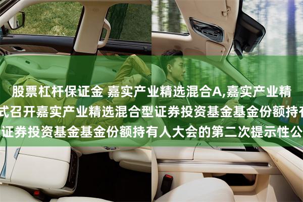 股票杠杆保证金 嘉实产业精选混合A,嘉实产业精选混合C: 关于以通讯方式召开嘉实产业精选混合型证券投资基金基金份额持有人大会的第二次提示性公告