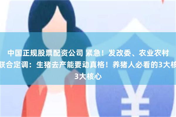 中国正规股票配资公司 紧急！发改委、农业农村部联合定调：生猪去产能要动真格！养猪人必看的3大核心